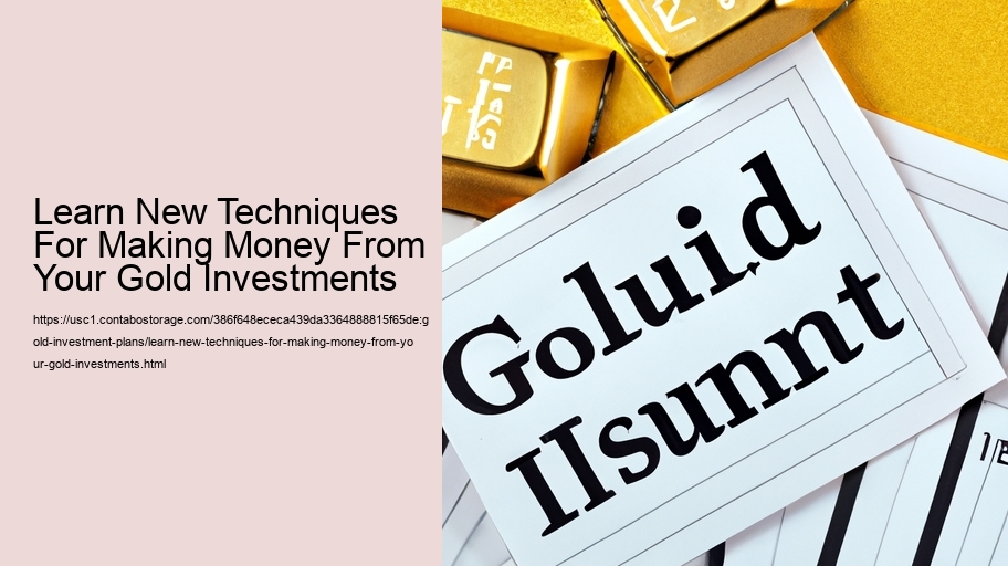 Learn New Techniques For Making Money From Your Gold Investments 